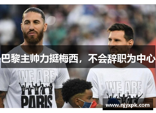巴黎主帅力挺梅西，不会辞职为中心