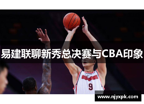 易建联聊新秀总决赛与CBA印象