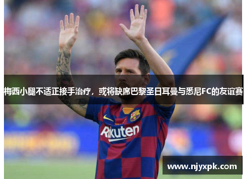 梅西小腿不适正接手治疗，或将缺席巴黎圣日耳曼与悉尼FC的友谊赛